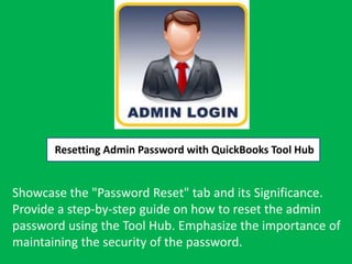 Resetting Admin Password with QuickBooks Tool Hub
Showcase the "Password Reset" tab and its Significance.
Provide a step-by-step guide on how to reset the admin
password using the Tool Hub. Emphasize the importance of
maintaining the security of the password.
 