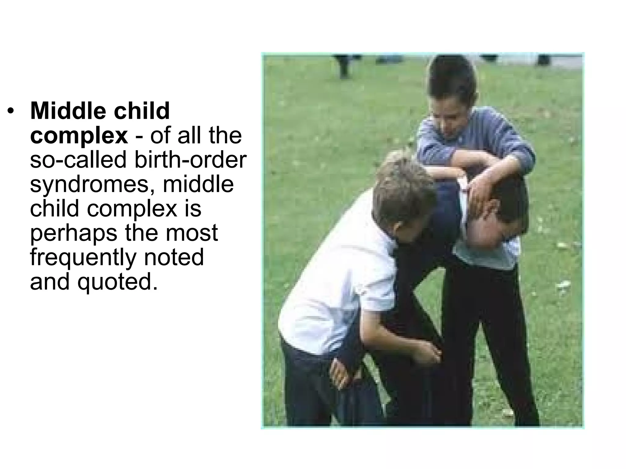 Middle child complex  - of all the so-called birth-order syndromes, middle child complex is perhaps the most frequently noted and quoted.  