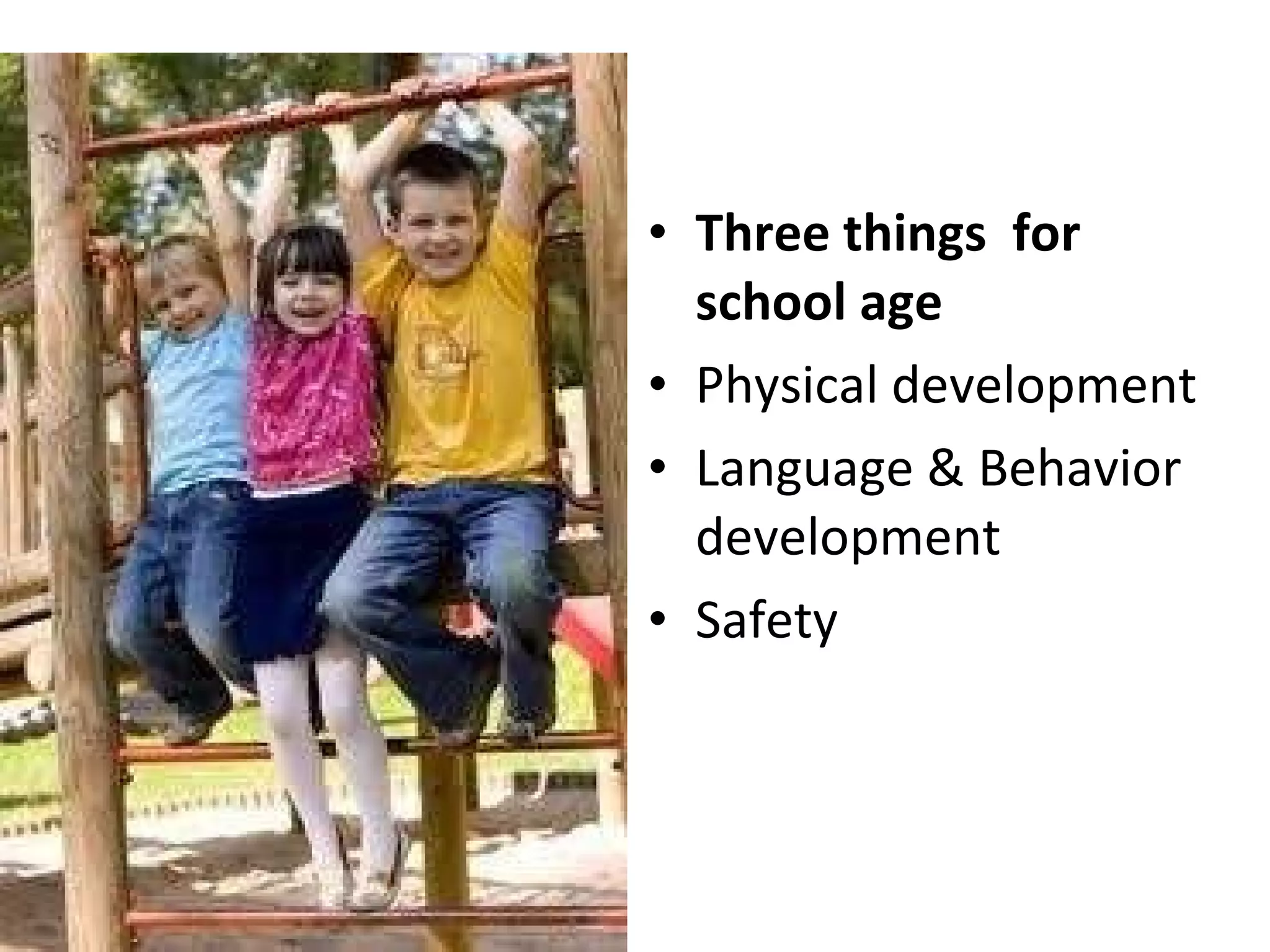Three things  for school age Physical development Language & Behavior development Safety 