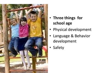 Three things  for school age Physical development Language & Behavior development Safety 
