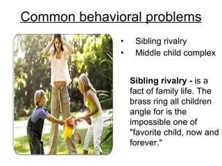 Common behavioral problems Sibling rivalry Middle child complex Sibling rivalry -  is a fact of family life. The brass ring all children angle for is the impossible one of "favorite child, now and forever."  