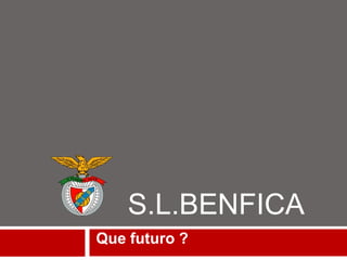 S.L.BENFICA
Que futuro ?
 