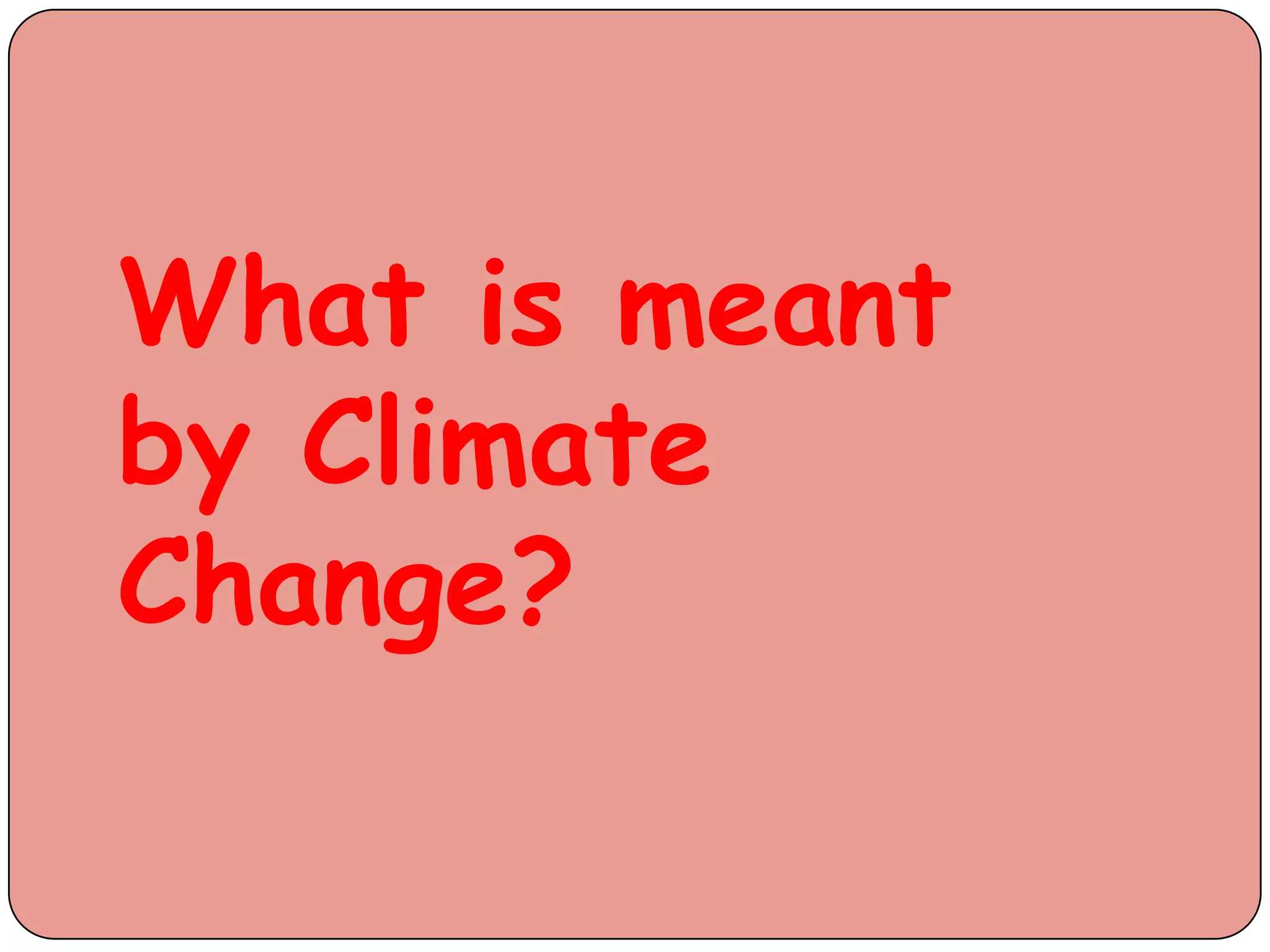 What is meant
by Climate
Change?