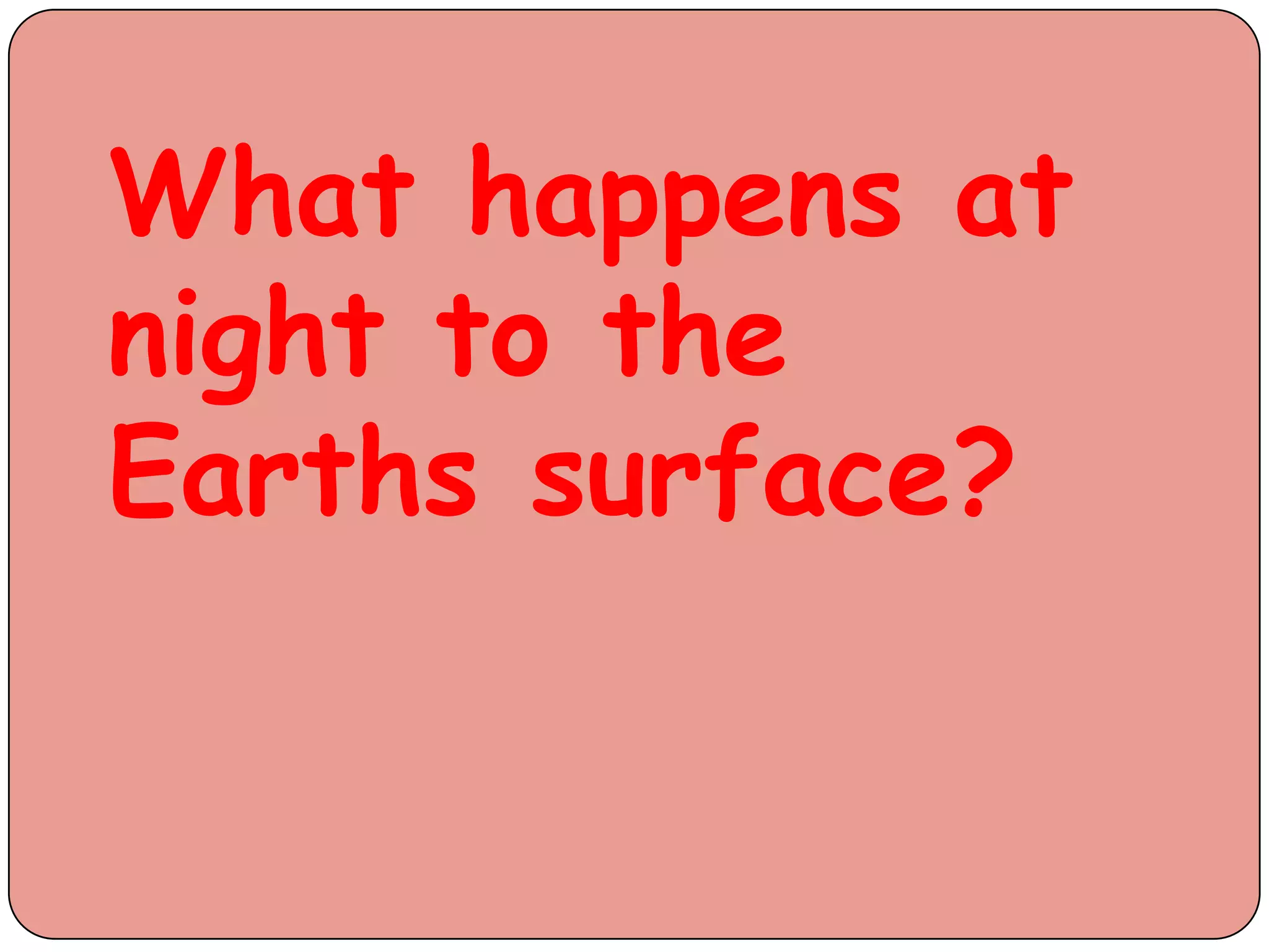 What happens at
night to the
Earths surface?