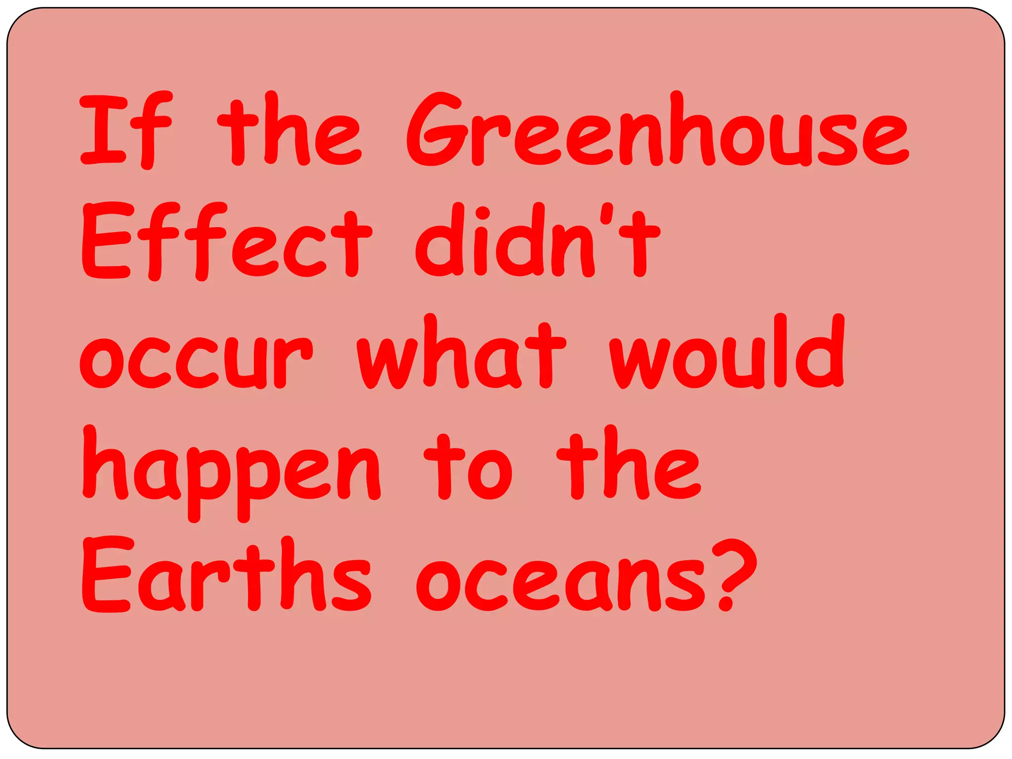 If the Greenhouse
Effect didn’t
occur what would
happen to the
Earths oceans?