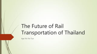 The Future of Rail
Transportation of Thailand
Aye Yin Yin Tun
 