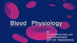 Blood Physiology
BY,
DR ASHWITHA BELLUDI
ASST PROFESSOR
DEPT OF PEDODONTICS
 