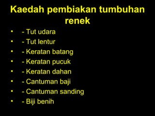 Kaedah pembiakan tumbuhan renek - Tut udara - Tut lentur - Keratan batang - Keratan pucuk - Keratan dahan - Cantuman baji - Cantuman sanding - Biji benih 