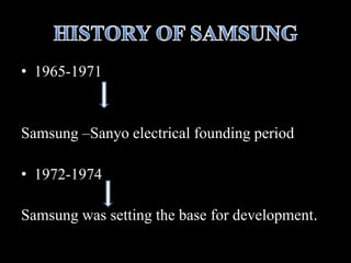 • 1965-1971
Samsung –Sanyo electrical founding period
• 1972-1974
Samsung was setting the base for development.
 