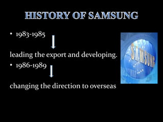 • 1983-1985
leading the export and developing.
• 1986-1989
changing the direction to overseas
 