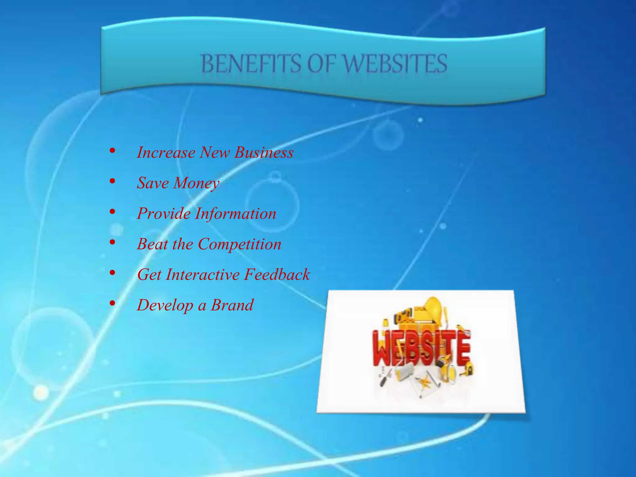 • Increase New Business
• Save Money
• Provide Information
• Beat the Competition
• Get Interactive Feedback
• Develop a Brand
 