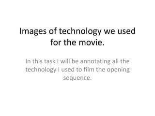 Images of technology we used
for the movie.
In this task I will be annotating all the
technology I used to film the opening
sequence.

 