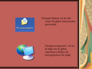 Paraqet folderin në të cilin
ruhen të gjitha dokumentet
personale.
Paraqet programin i cili ka
të bëjë me të gjitha
veprimet e lidhjes së
kompjuterëve në rrjetë.
 