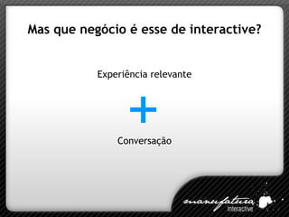 Mas que negócio é esse de interactive? Experiência relevante Conversação + 