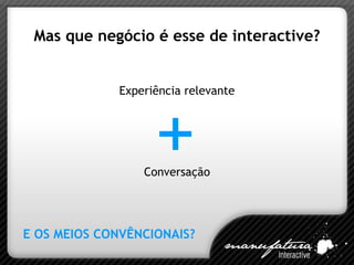 Mas que negócio é esse de interactive? Experiência relevante Conversação E OS MEIOS CONVÊNCIONAIS? + 