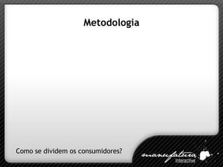 Metodologia Como se dividem os consumidores? 