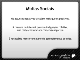 Mídias Sociais Os assuntos negativos circulam mais que os positivos. A censura na internet provoca indignação coletiva, não tente censurar um conteúdo negativo. É necessário manter um plano de gerenciamento do crise. 