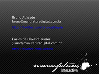 Bruno Athayde [email_address] http:// twitter.com/brunoathayde Carlos de Oliveira Junior [email_address] http://twitter.com/vamoss 