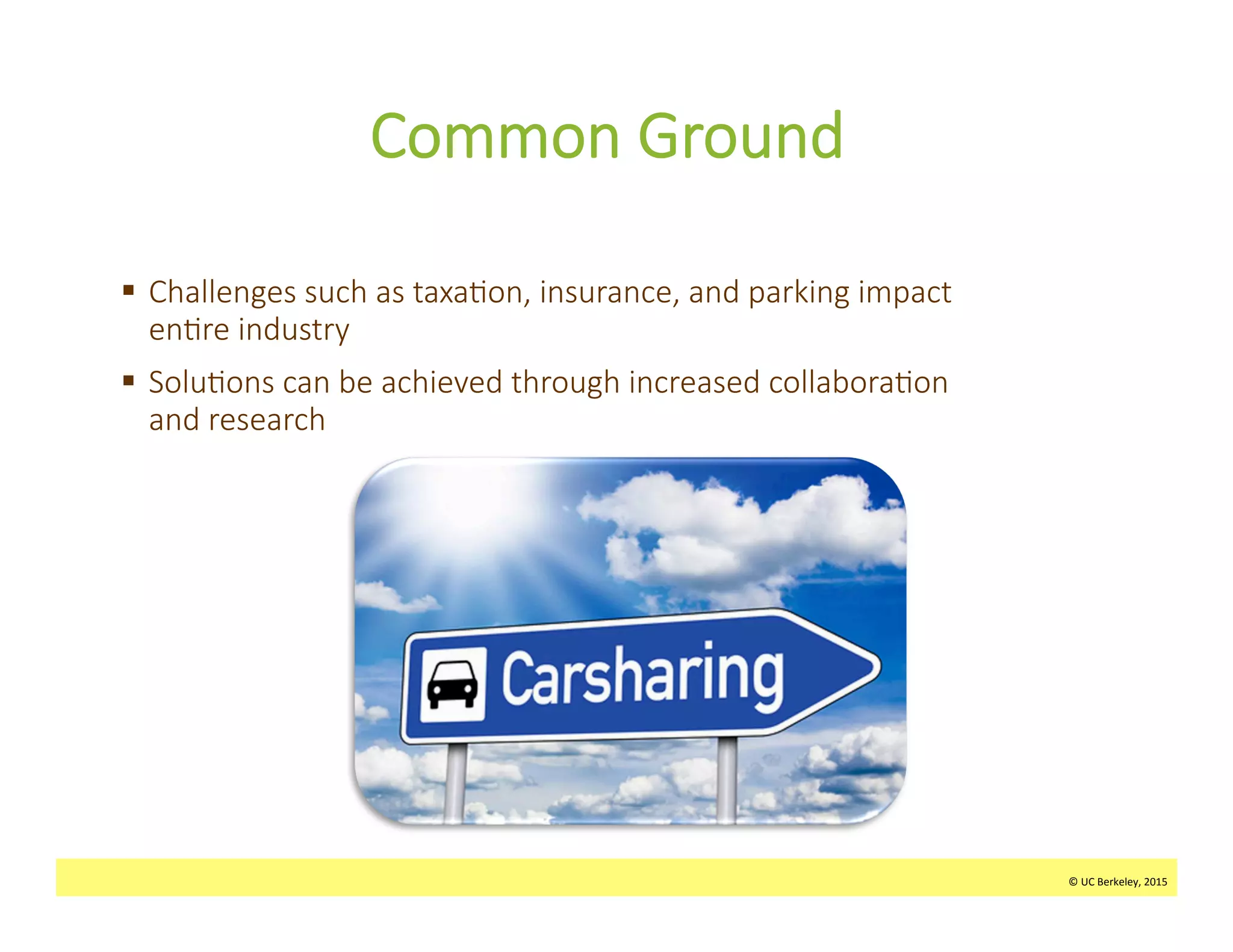 ©	
  UC	
  Berkeley,	
  2015	
  
Common  Ground
§  Challenges  such  as  taxa>on,  insurance,  and  parking  impact  
en>re  industry
§  Solu>ons  can  be  achieved  through  increased  collabora>on  
and  research  
©	
  UC	
  Berkeley,	
  2015	
  
 