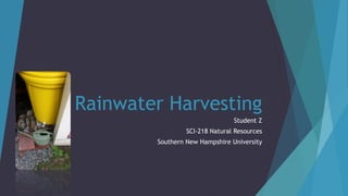 Rainwater Harvesting
Student Z
SCI-218 Natural Resources
Southern New Hampshire University
 