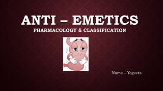 ANTI – EMETICS
PHARMACOLOGY & CLASSIFICATION
Name – Yogeeta
 