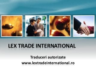 LEX TRADE INTERNATIONAL
       Traduceri autorizate
    www.lextradeinternational.ro
 