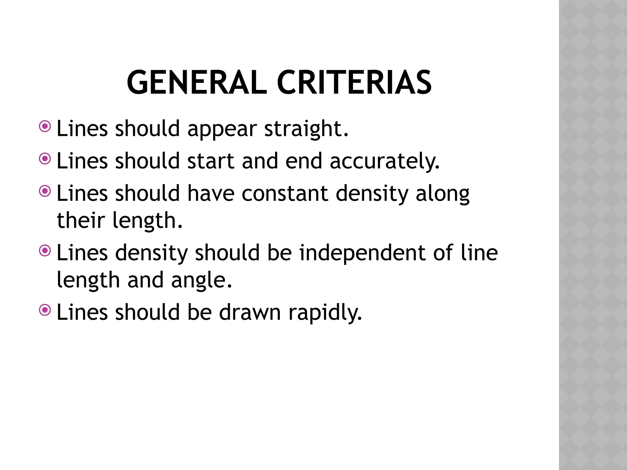 GENERAL CRITERIAS
 Lines should appear straight.
 Lines should start and end accurately.
 Lines should have constant density along
their length.
 Lines density should be independent of line
length and angle.
 Lines should be drawn rapidly.
 