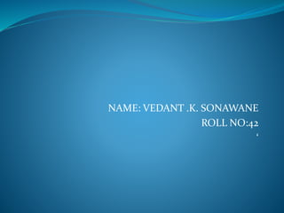 NAME: VEDANT .K. SONAWANE
ROLL NO:42
‘
 