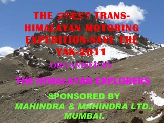 f5 THE TRANS HIMALAYAN MOTORING EXPEDITION-SAVE THE YAK-2011 THE  FIRST  TRANS-HIMALAYAN MOTORING EXPEDITION-SAVE THE YAK-2011 ORGANISED BY  THE HIMALAYAN EXPLORERS SPONSORED BY MAHINDRA & MAHINDRA LTD., MUMBAI. 