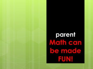 parent
Math can
be made
  FUN!
 