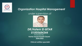 Organization Hospital Management
under supervision of
DR/Hatem El-BITAR
01005684344
Presented By
Kamar Sayed Hussein Sayed
2024/2025
Clinical nutrition specialist
 