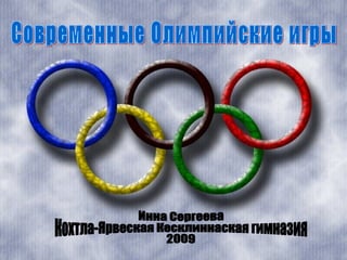 Современные Олимпийские игры Инна Сергеева Кохтла-Ярвеская Кесклиннаская гимназия 2009 