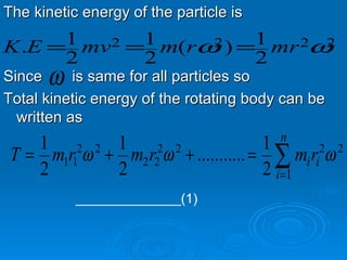 The kinetic energy of the particle is  Since  is same for all particles so Total kinetic energy of the rotating body can be written as ______________(1)  