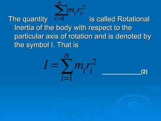 The quantity  is called Rotational Inertia of the body with respect to the particular axis of rotation and is denoted by the symbol I. That is _____________(2) 