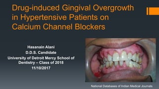 Drug-induced Gingival Overgrowth
in Hypertensive Patients on
Calcium Channel Blockers
Hasanain Alani
D.D.S. Candidate
University of Detroit Mercy School of
Dentistry – Class of 2018
11/10/2017
National Databases of Indian Medical Journals
 