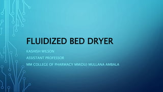 FLUIDIZED BED DRYER
KASHISH WILSON
ASSISTANT PROFESSOR
MM COLLEGE OF PHARMACY MM(DU) MULLANA AMBALA
 