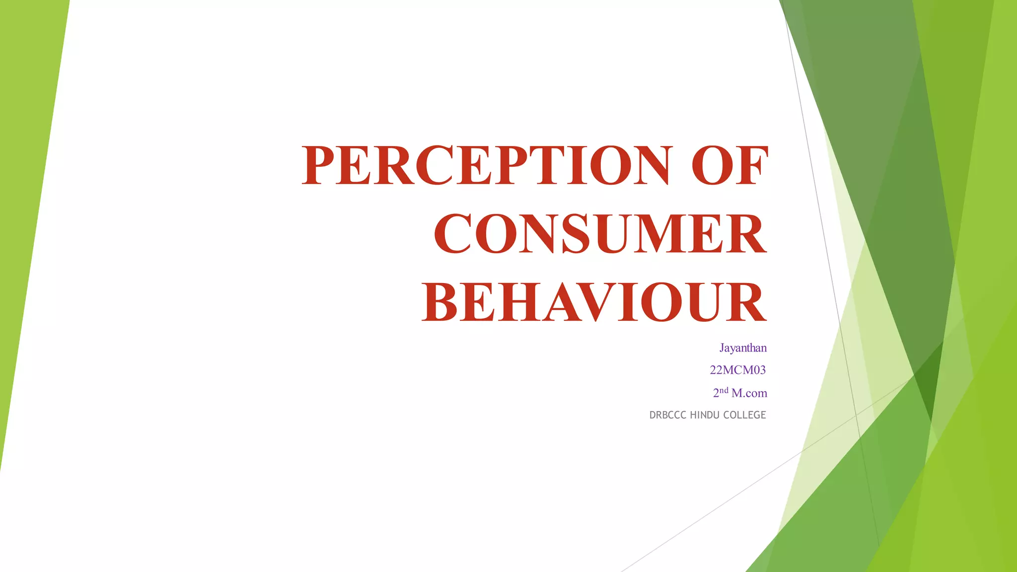 PERCEPTION OF
CONSUMER
BEHAVIOUR
Jayanthan
22MCM03
2nd M.com
DRBCCC HINDU COLLEGE
 