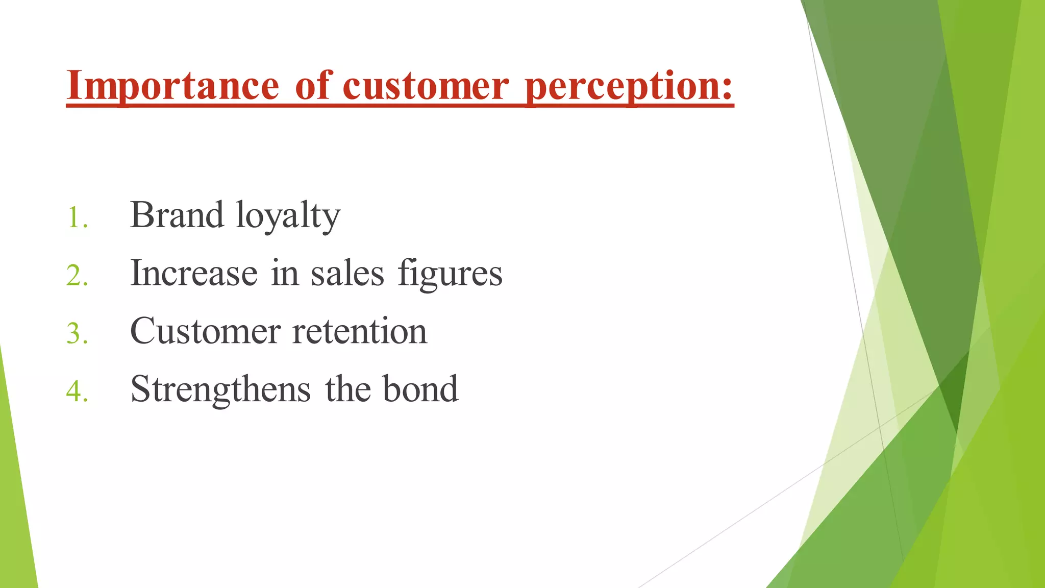 Importance of customer perception:
1. Brand loyalty
2. Increase in sales figures
3. Customer retention
4. Strengthens the bond
 