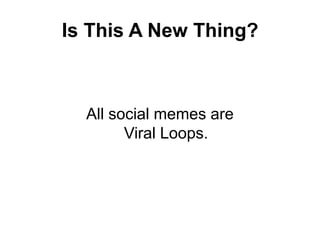 Is This A New Thing?<br />All social memes areViral Loops.<br />