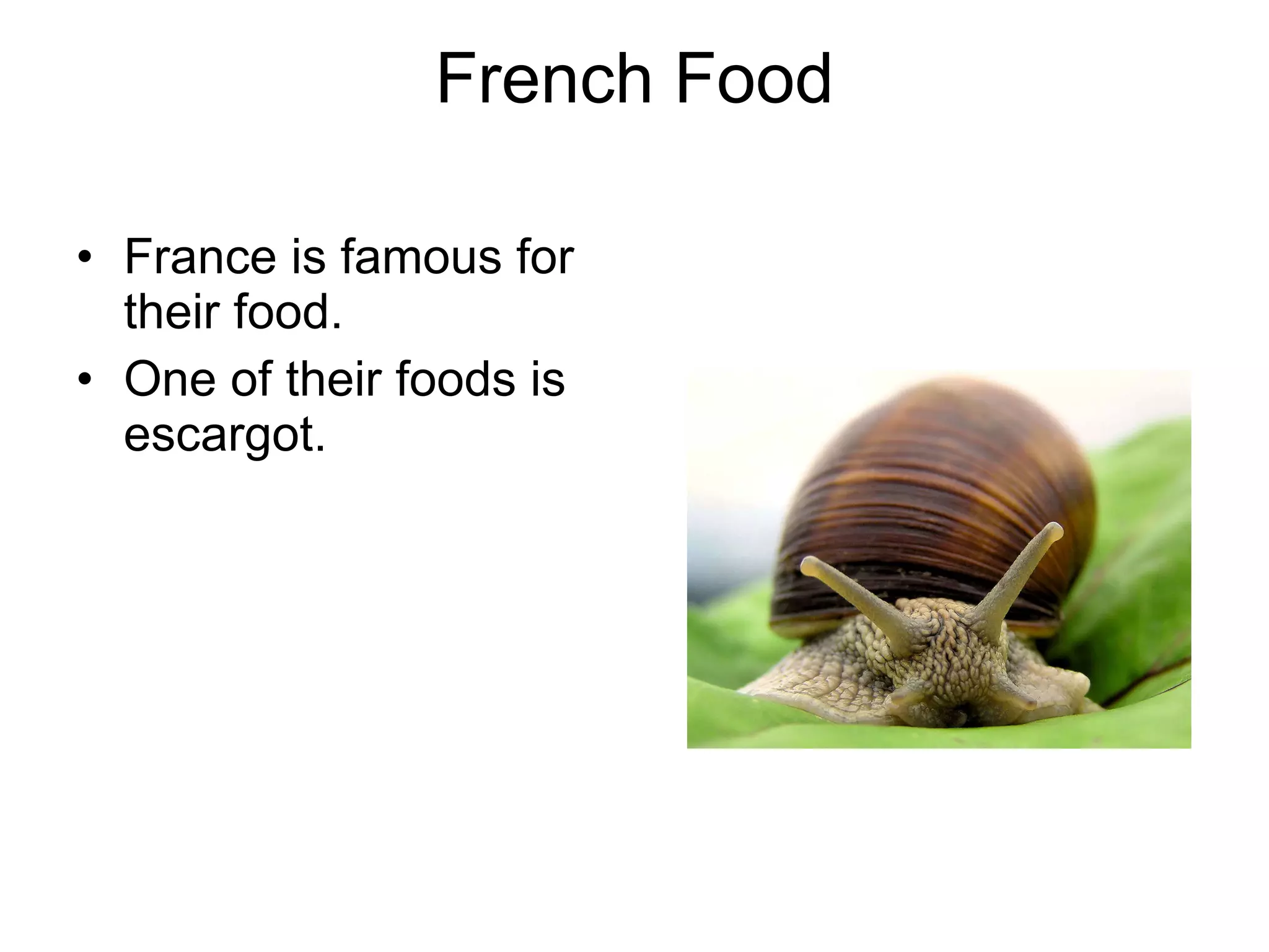 French Food France is famous for their food.  One of their foods is escargot. 