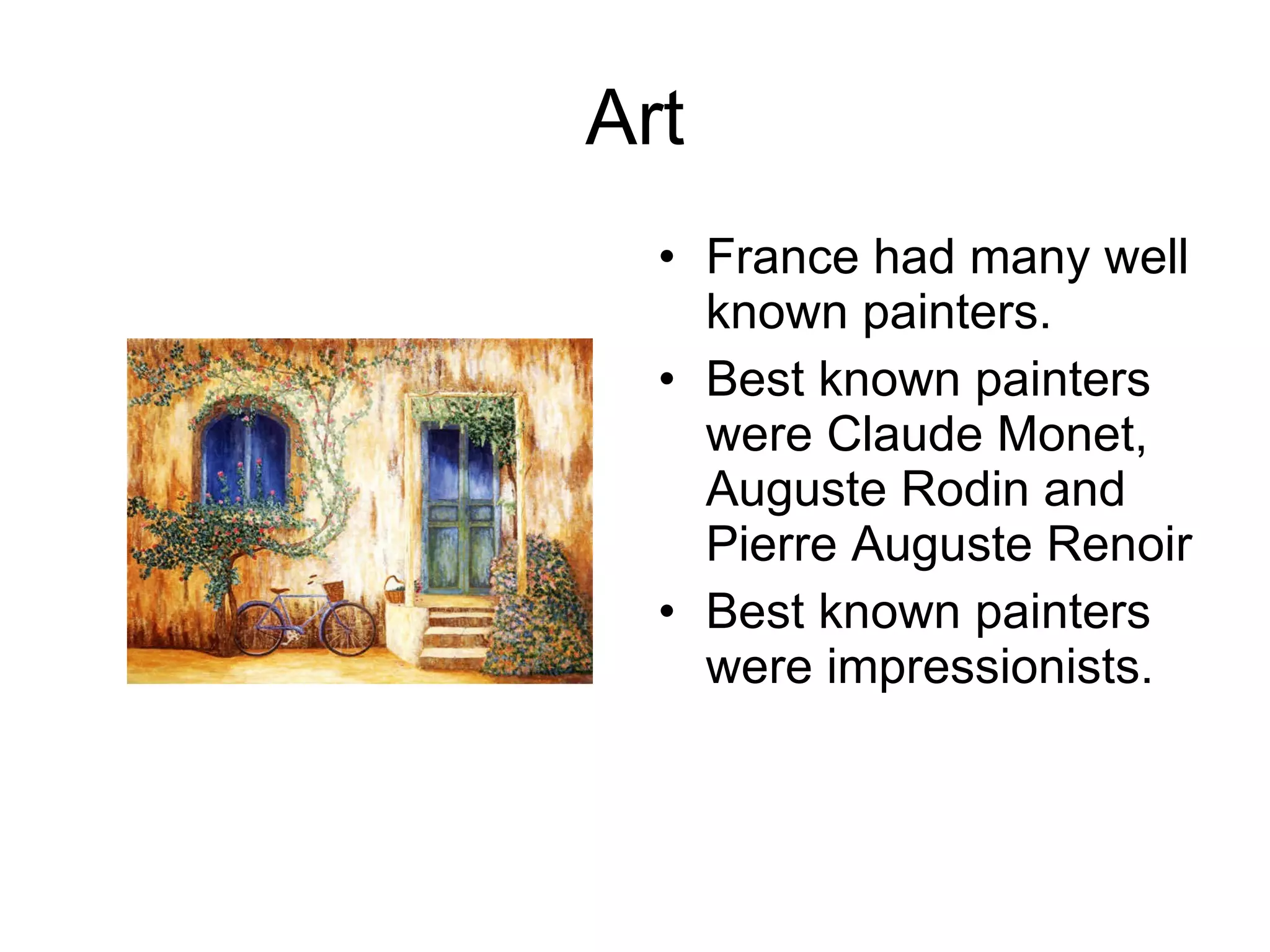Art France had many well known painters. Best known painters were Claude Monet, Auguste Rodin and  Pierre Auguste Renoir Best known painters  were impressionists. 