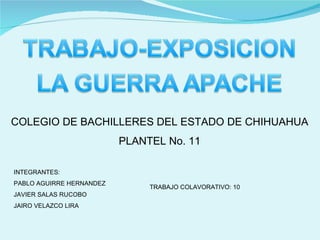 COLEGIO DE BACHILLERES DEL ESTADO DE CHIHUAHUA PLANTEL No. 11 INTEGRANTES: PABLO AGUIRRE HERNANDEZ JAVIER SALAS RUCOBO JAIRO VELAZCO LIRA TRABAJO COLAVORATIVO: 10  