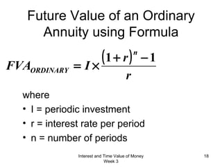 Future Value of an Ordinary Annuity using Formula where  I = periodic investment r = interest rate per period n = number of periods Interest and Time Value of Money Week 3 