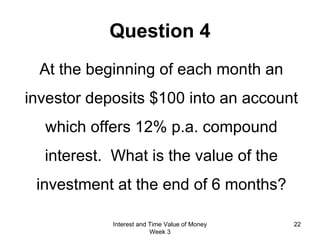 Question 4 At the beginning of each month an investor deposits $100 into an account which offers 12% p.a. compound interest.  What is the value of the investment at the end of 6 months? Interest and Time Value of Money Week 3 