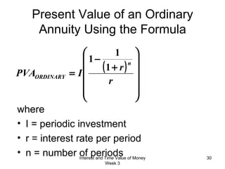 Present Value of an Ordinary Annuity Using the Formula where  I = periodic investment r = interest rate per period n = number of periods Interest and Time Value of Money Week 3 