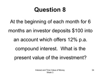 Question 8 At the beginning of each month for 6 months an investor deposits $100 into an account which offers 12% p.a. compound interest.  What is the present value of the investment? Interest and Time Value of Money Week 3 