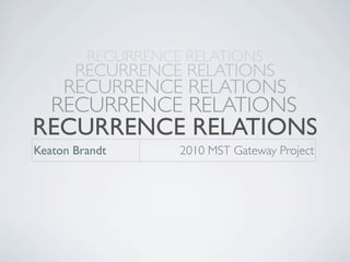RECURRENCE RELATIONS
       RECURRENCE RELATIONS
     RECURRENCE RELATIONS
   RECURRENCE RELATIONS
RECURRENCE RELATIONS
Keaton Brandt      2010 MST Gateway Project
 