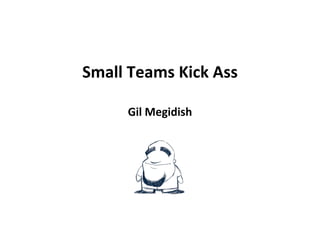 Small Teams Kick Ass Gil Megidish 