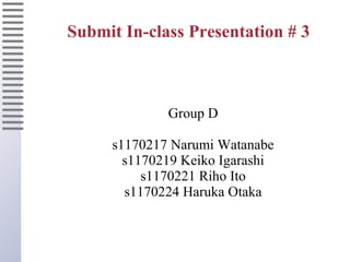 Submit In-class Presentation # 3



             Group D

     s1170217 Narumi Watanabe
       s1170219 Keiko Igarashi
          s1170221 Riho Ito
       s1170224 Haruka Otaka
 