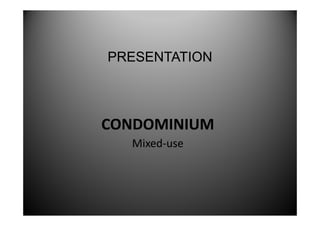 PRESENTATION



CONDOMINIUM
  Mixed-
  Mixed-use
 